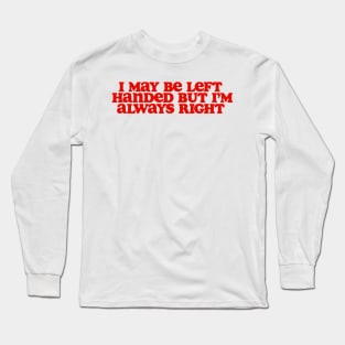 i may be left handed but im always right shirt, left handed funny Long Sleeve T-Shirt